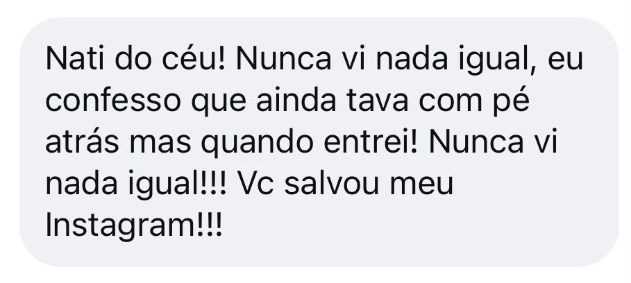 Print de mensagem no WhatsApp: Nati do céu, nunca vi nada igual, confesso que ainda estava com pé atrás mas quando entrei, você salvou meu Instagram